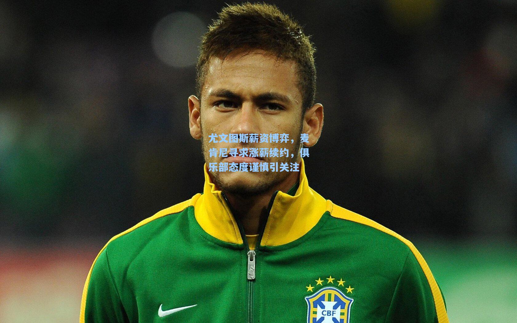 尤文图斯薪资博弈,麦肯尼寻求涨薪续约,俱乐部态度谨慎引关注