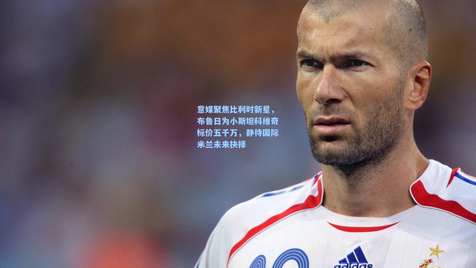 意媒聚焦比利时新星,布鲁日为小斯坦科维奇标价五千万,静待国际米兰未来抉择