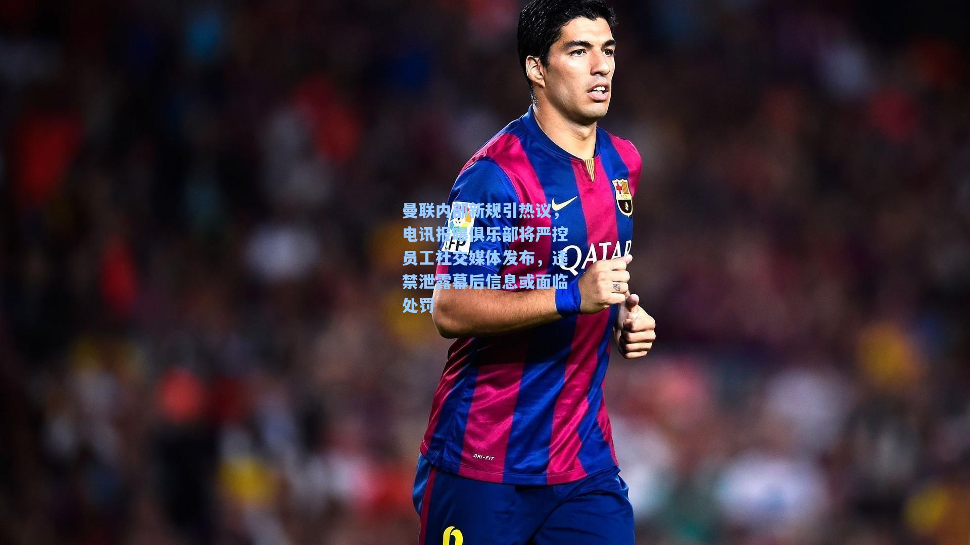 曼联内部新规引热议,电讯报曝俱乐部将严控员工社交媒体发布,违禁泄露幕后信息或面临处罚