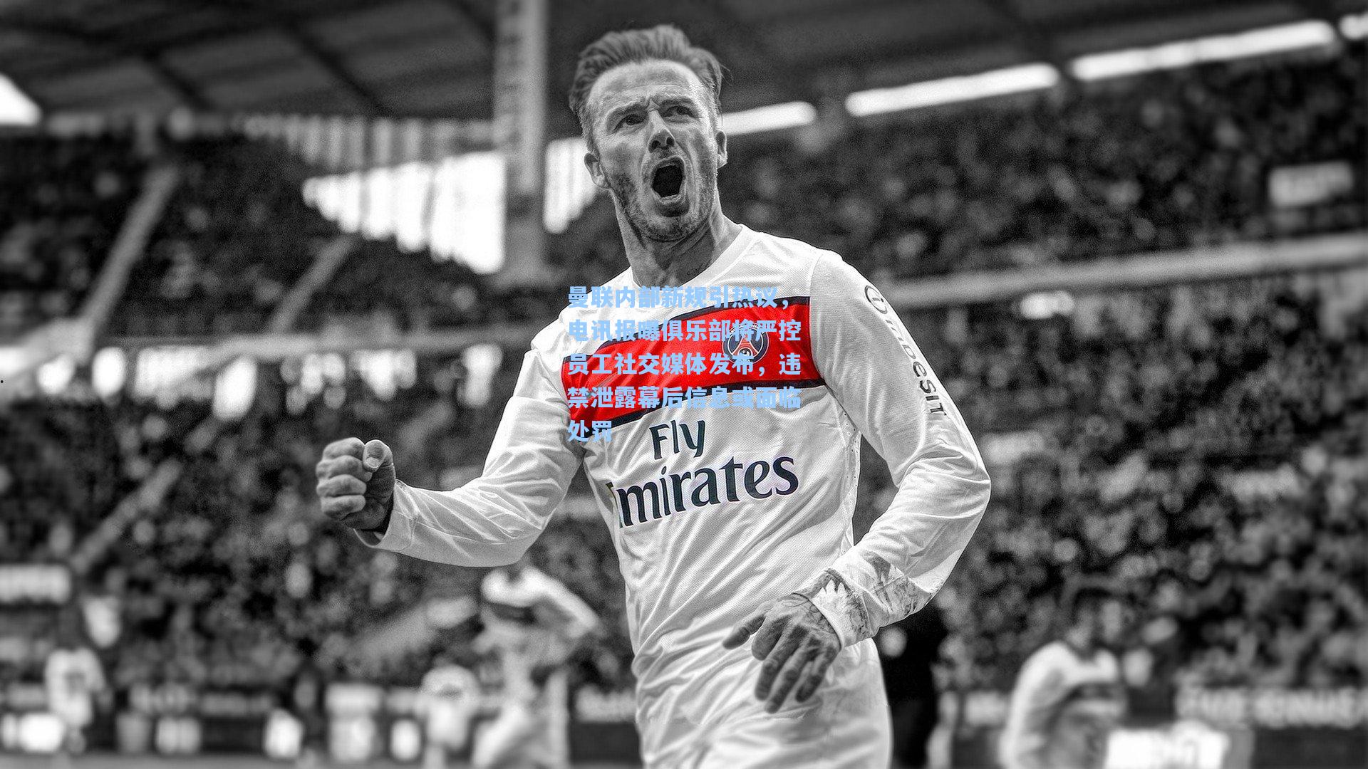 曼联内部新规引热议,电讯报曝俱乐部将严控员工社交媒体发布,违禁泄露幕后信息或面临处罚