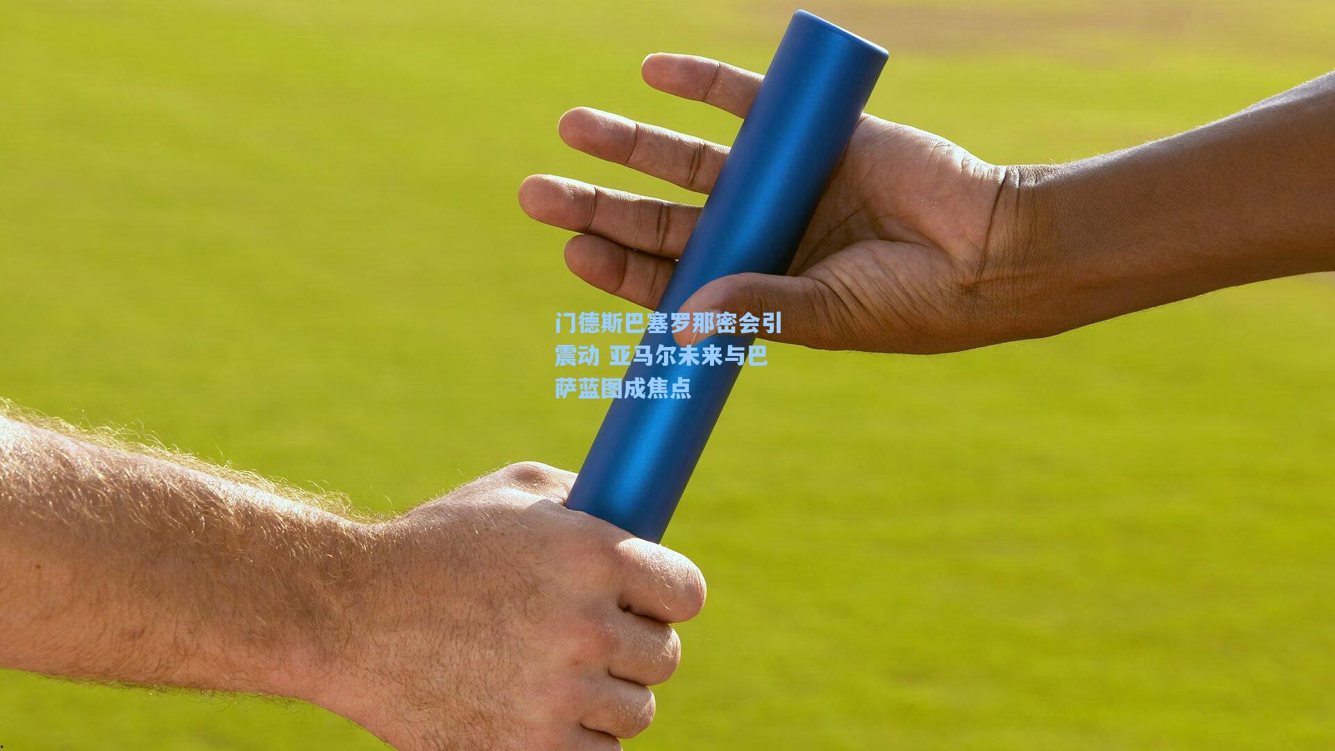 门德斯巴塞罗那密会引震动 亚马尔未来与巴萨蓝图成焦点