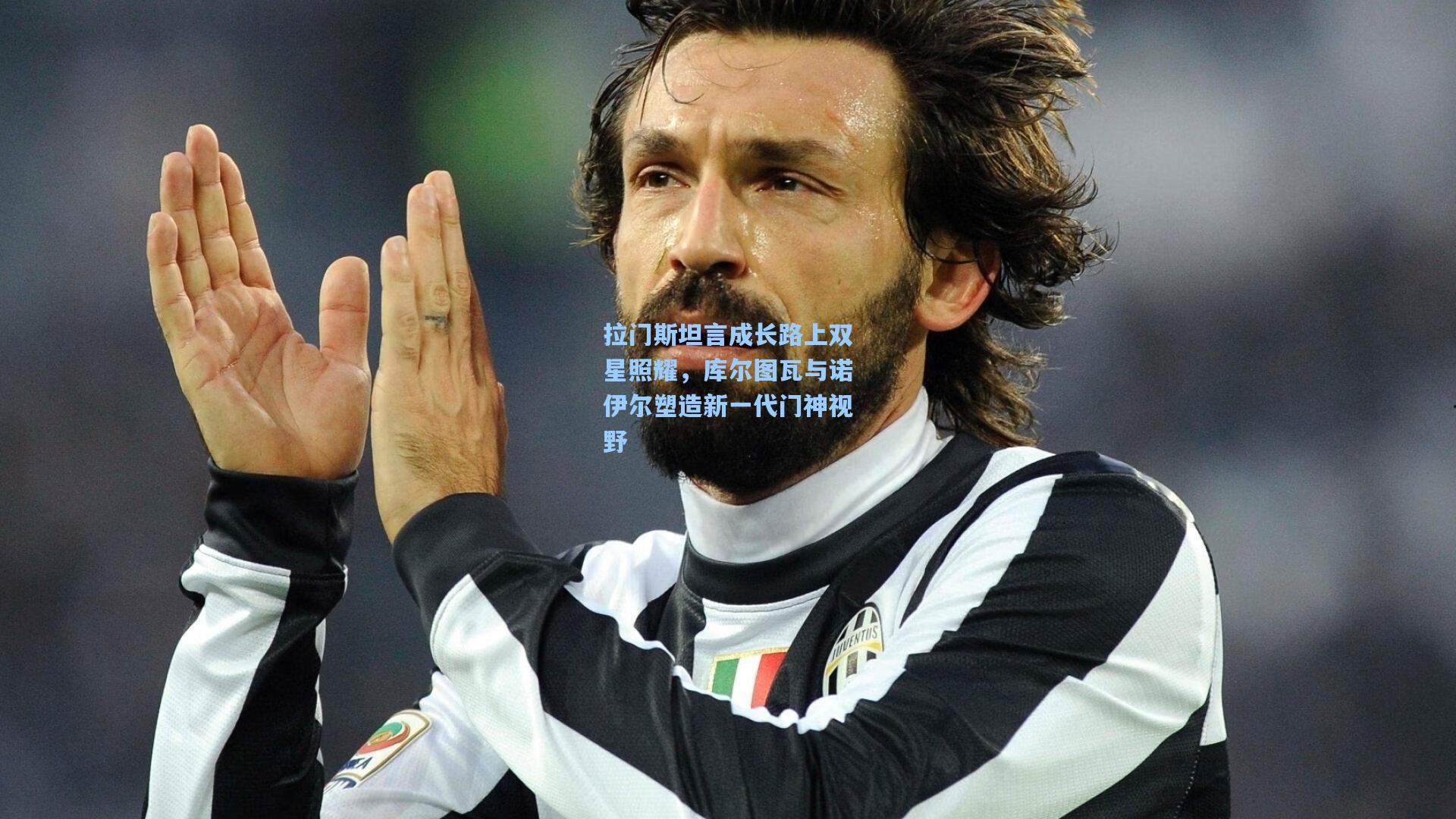 拉门斯坦言成长路上双星照耀，库尔图瓦与诺伊尔塑造新一代门神视野