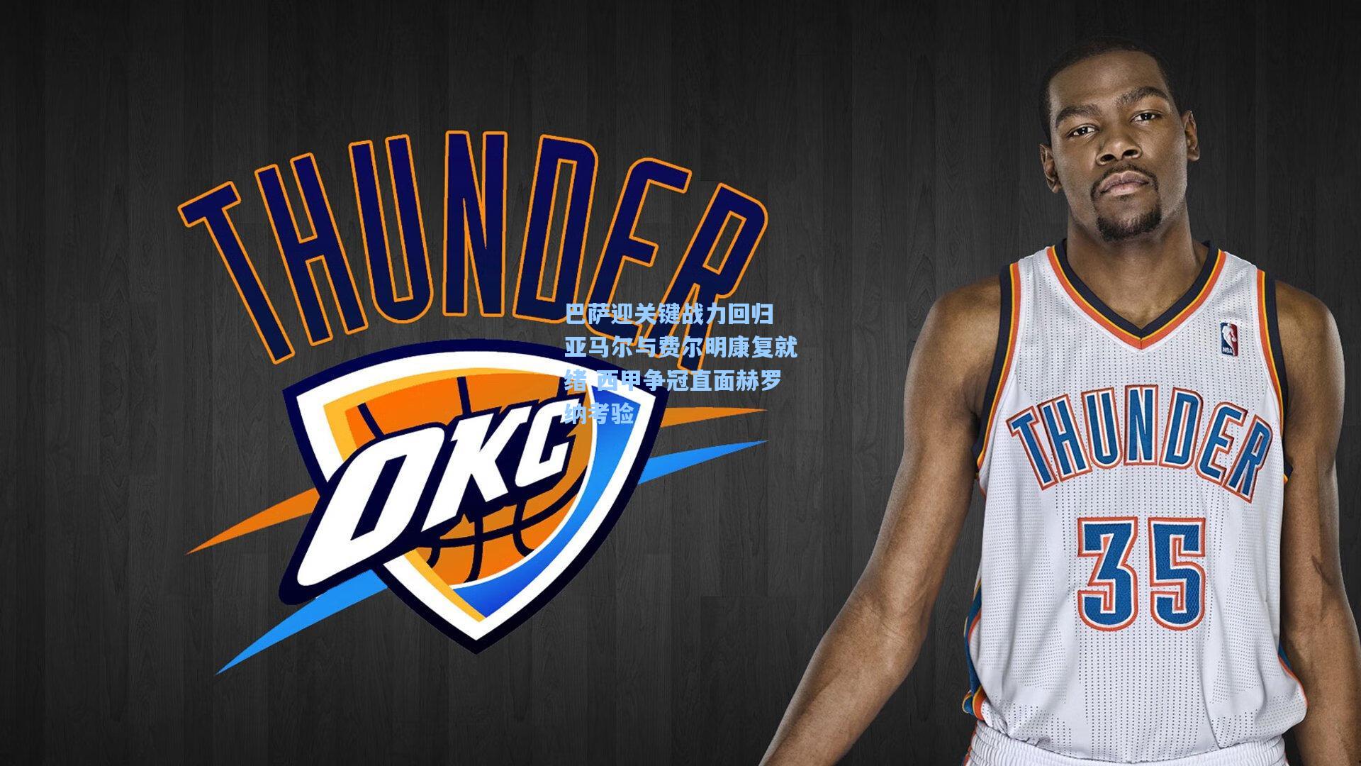 巴萨迎关键战力回归 亚马尔与费尔明康复就绪 西甲争冠直面赫罗纳考验