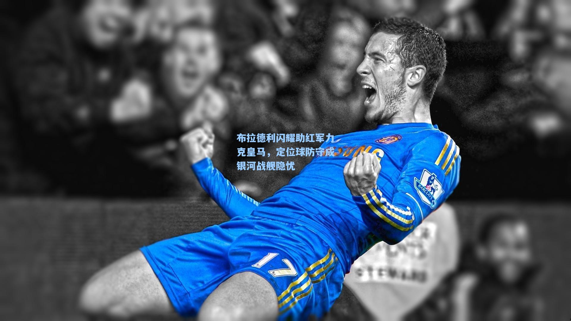 布拉德利闪耀助红军力克皇马，定位球防守成银河战舰隐忧