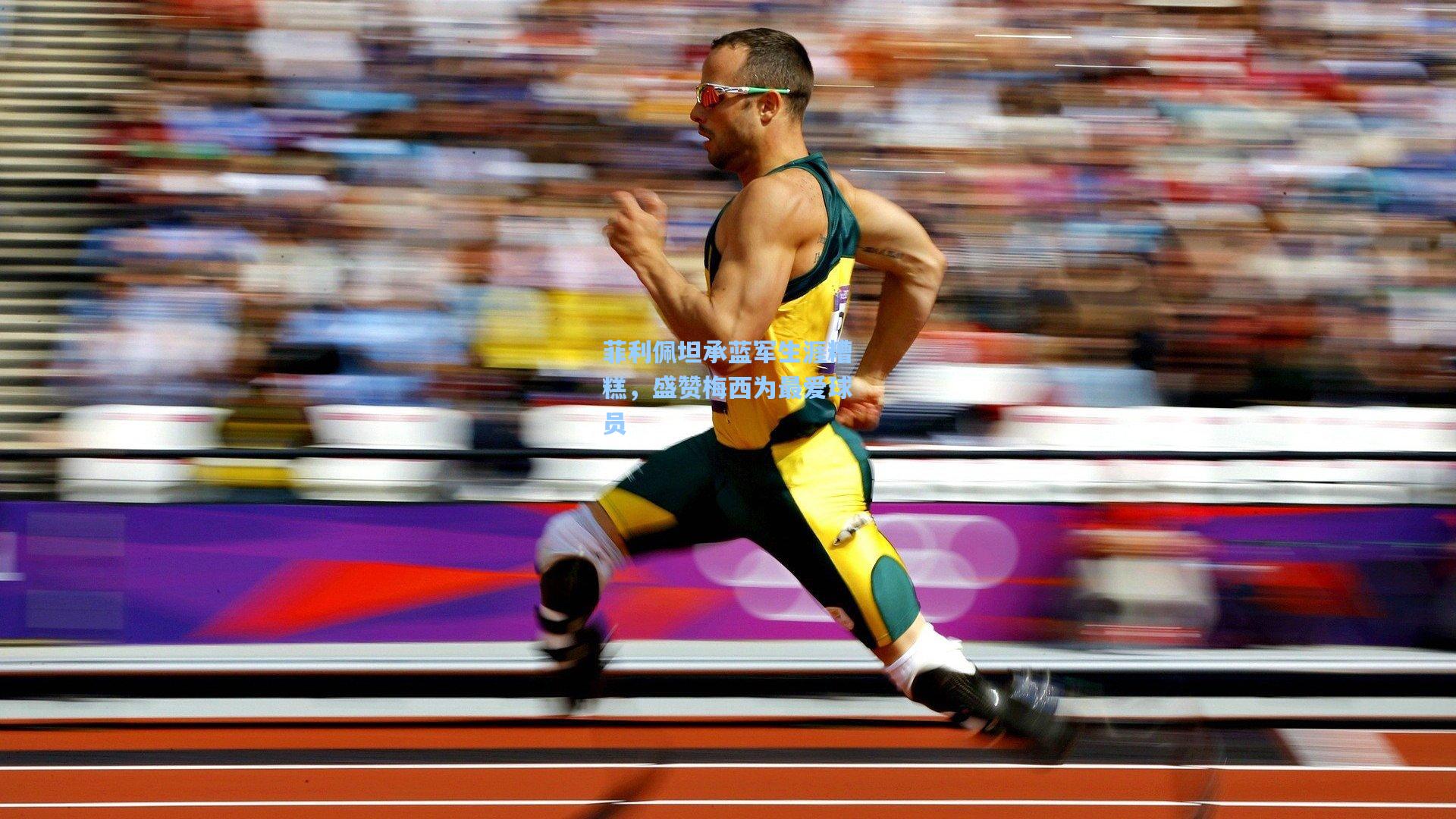 菲利佩坦承蓝军生涯糟糕，盛赞梅西为最爱球员