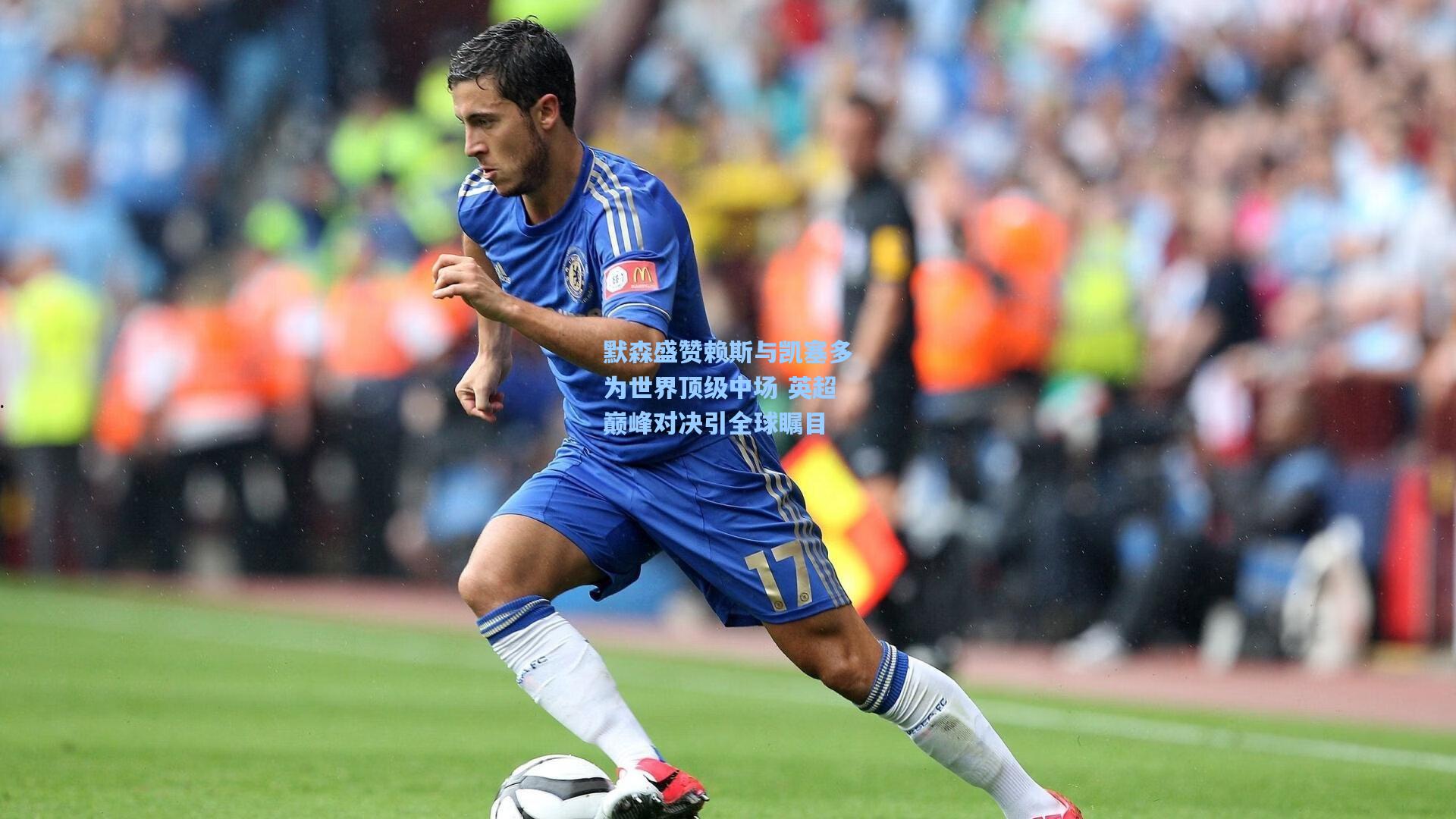 默森盛赞赖斯与凯塞多为世界顶级中场 英超巅峰对决引全球瞩目