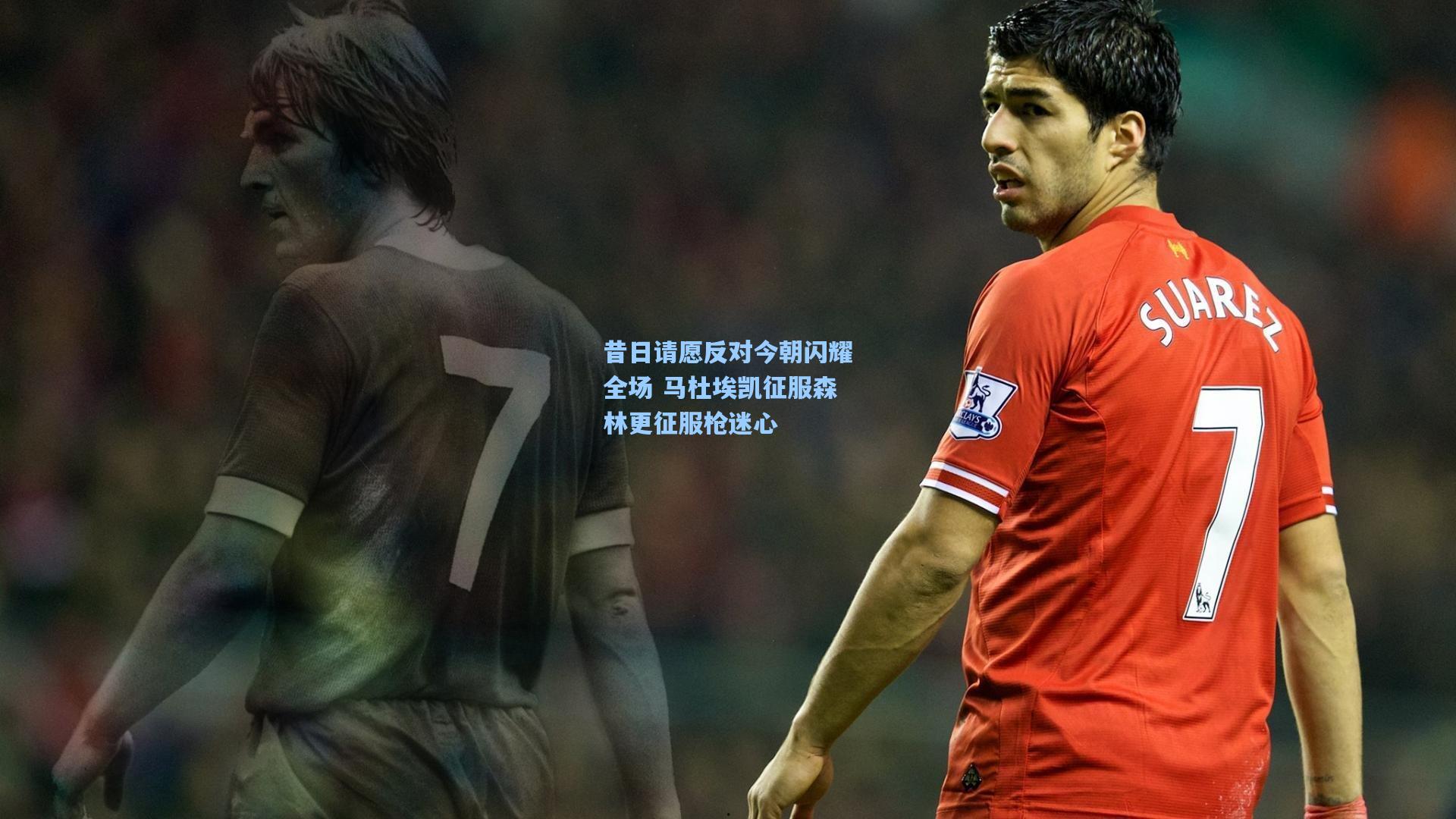 昔日请愿反对今朝闪耀全场 马杜埃凯征服森林更征服枪迷心