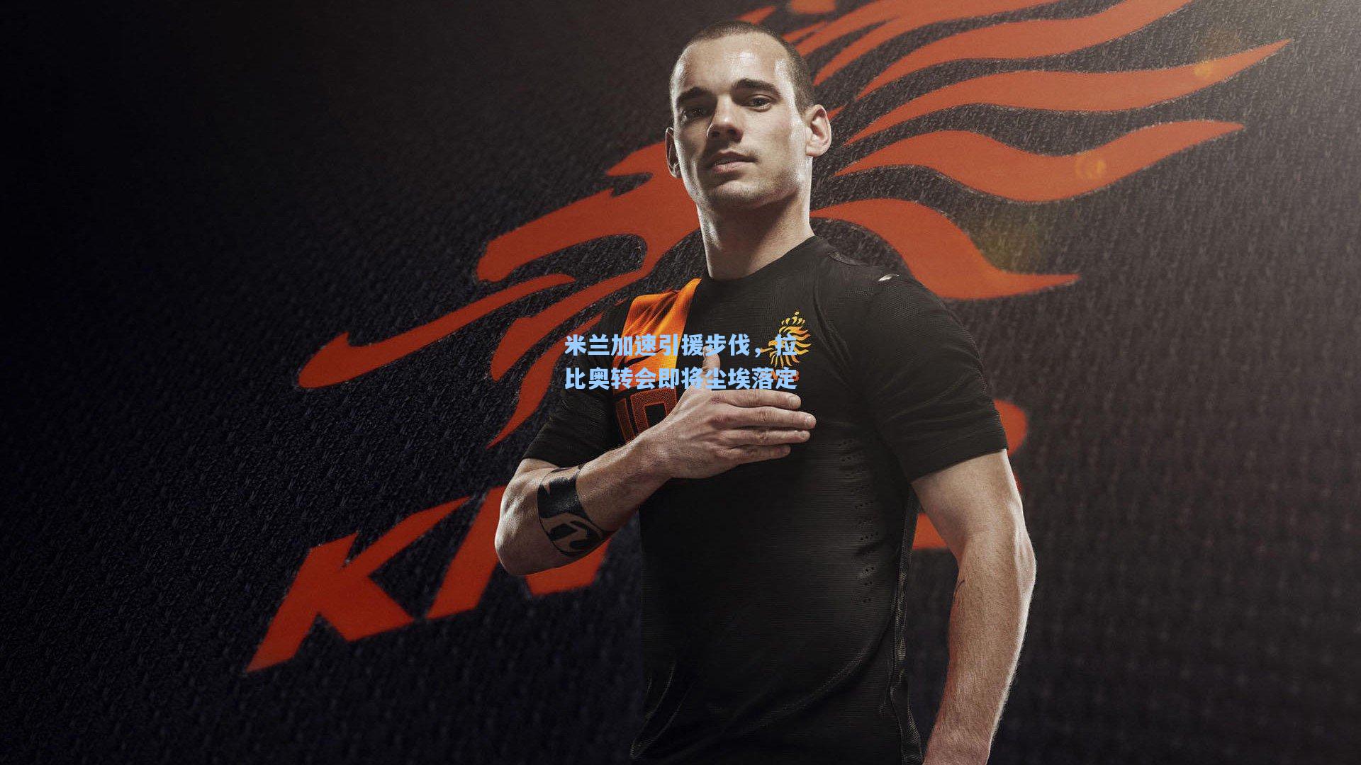 米兰加速引援步伐,拉比奥转会即将尘埃落定