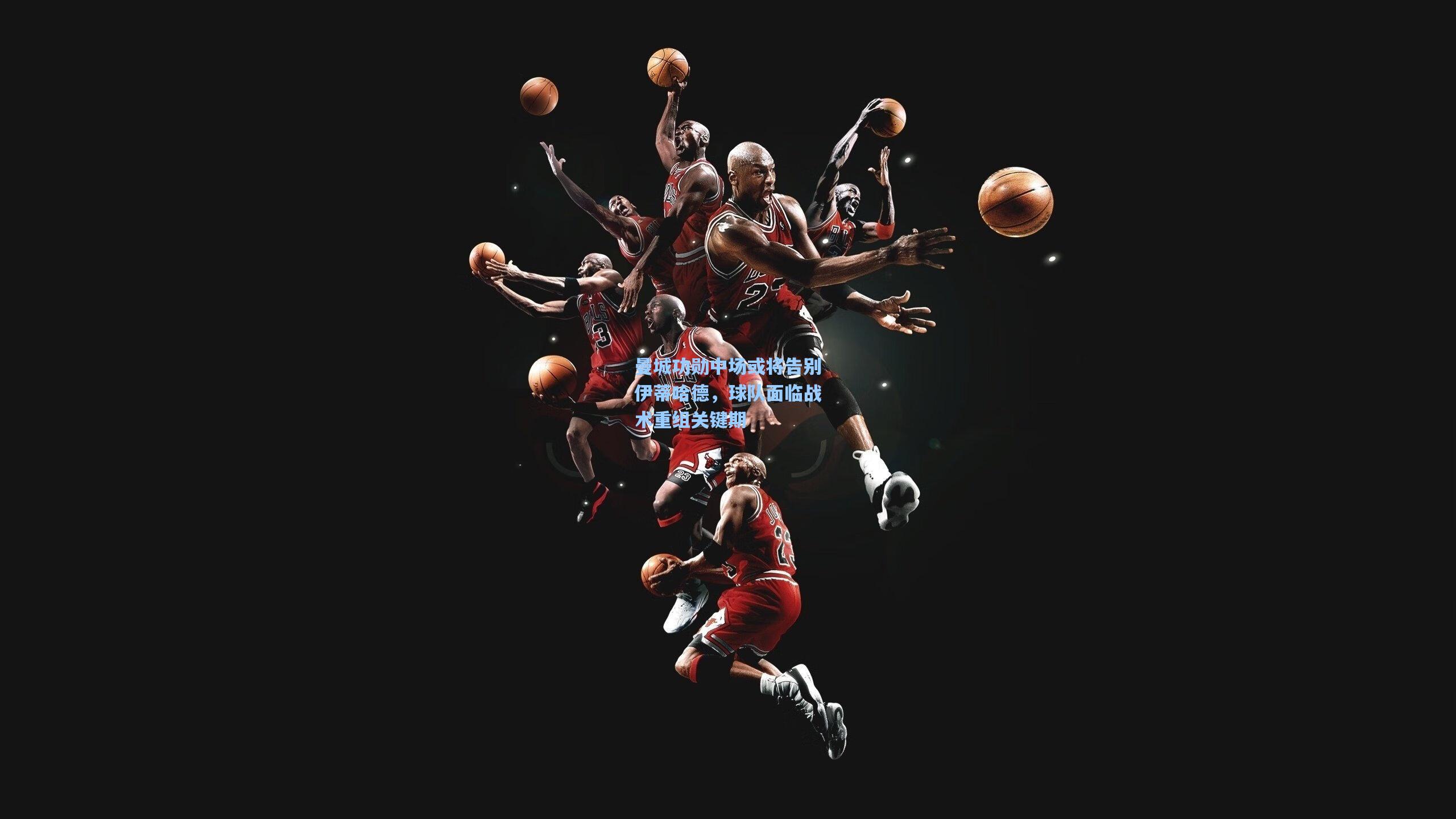 曼城功勋中场或将告别伊蒂哈德，球队面临战术重组关键期