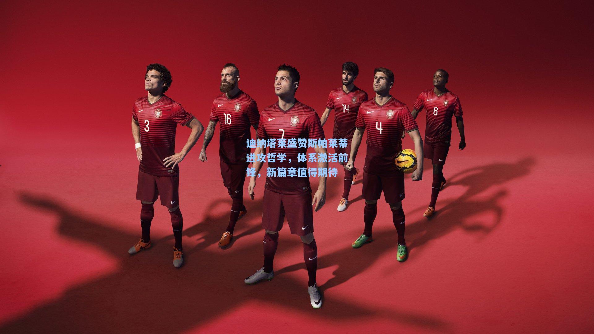 迪纳塔莱盛赞斯帕莱蒂进攻哲学，体系激活前锋，新篇章值得期待