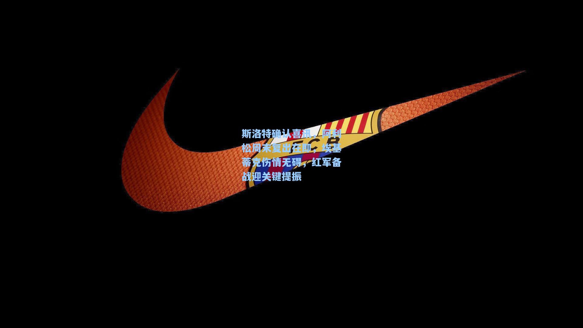 斯洛特确认喜讯，阿利松周末复出在即，埃基蒂克伤情无碍，红军备战迎关键提振